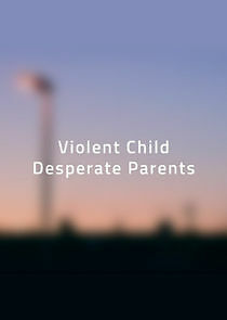 Watch Violent Child, Desperate Parents