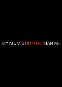 Watch My Mum's Hotter Than Me!
