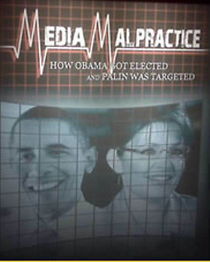 Watch Media Malpractice: How Obama Got Elected and Palin Was Targeted